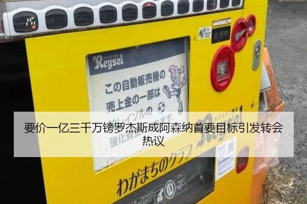 要价一亿三千万镑罗杰斯成阿森纳首要目标引发转会热议