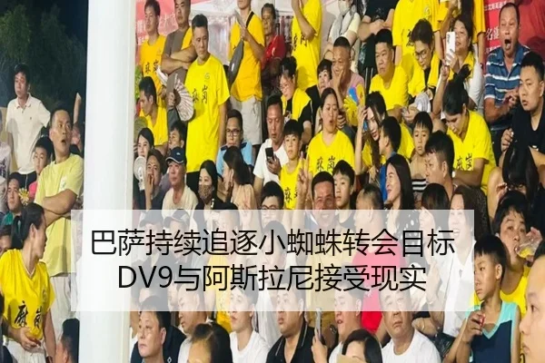 巴萨持续追逐小蜘蛛转会目标 DV9与阿斯拉尼接受现实