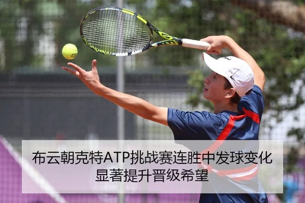 布云朝克特ATP挑战赛连胜中发球变化显著提升晋级希望